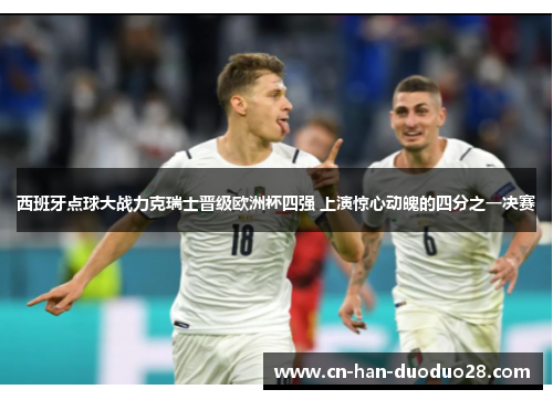 西班牙点球大战力克瑞士晋级欧洲杯四强 上演惊心动魄的四分之一决赛