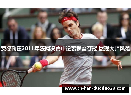 费德勒在2011年法网决赛中逆袭穆雷夺冠 展现大师风范 费德勒在2011年法网决赛中逆袭穆雷夺冠 展现大师风范