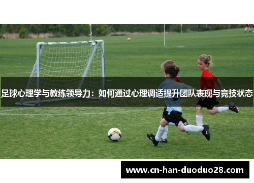 足球心理学与教练领导力:如何通过心理调适提升团队表现与竞技状态 足球心理学与教练领导力:如何通过心理调适提升团队表现与竞技状态