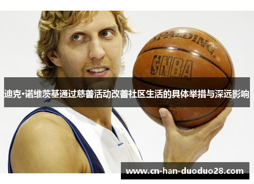 迪克·诺维茨基通过慈善活动改善社区生活的具体举措与深远影响 迪克·诺维茨基通过慈善活动改善社区生活的具体举措与深远影响