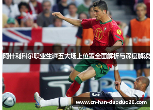 阿什利科尔职业生涯五大场上位置全面解析与深度解读 阿什利科尔职业生涯五大场上位置全面解析与深度解读