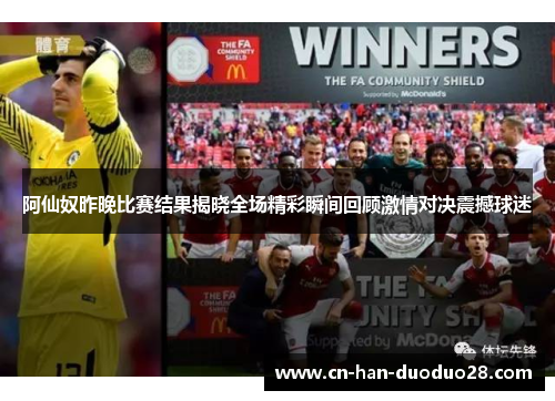 阿仙奴昨晚比赛结果揭晓全场精彩瞬间回顾激情对决震撼球迷 阿仙奴昨晚比赛结果揭晓全场精彩瞬间回顾激情对决震撼球迷