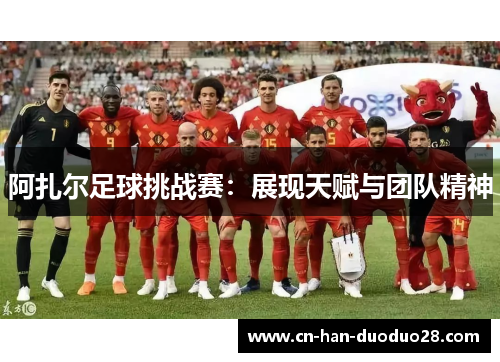 阿扎尔足球挑战赛：展现天赋与团队精神