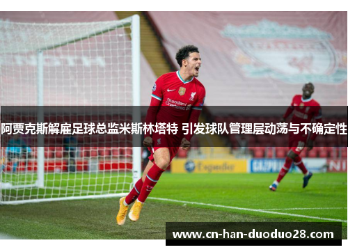 阿贾克斯解雇足球总监米斯林塔特 引发球队管理层动荡与不确定性 阿贾克斯解雇足球总监米斯林塔特 引发球队管理层动荡与不确定性