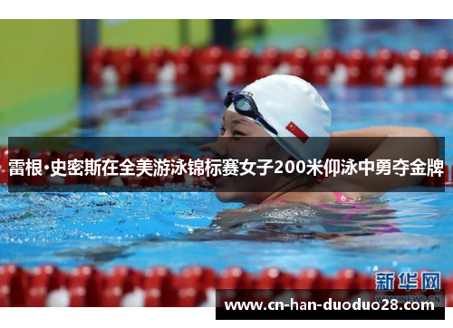 雷根·史密斯在全美游泳锦标赛女子200米仰泳中勇夺金牌 雷根·史密斯在全美游泳锦标赛女子200米仰泳中勇夺金牌