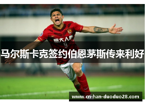 马尔斯卡克签约伯恩茅斯传来利好 马尔斯卡克签约伯恩茅斯传来利好