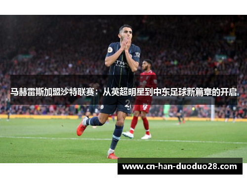 马赫雷斯加盟沙特联赛：从英超明星到中东足球新篇章的开启