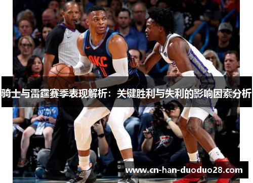 骑士与雷霆赛季表现解析:关键胜利与失利的影响因素分析 骑士与雷霆赛季表现解析:关键胜利与失利的影响因素分析